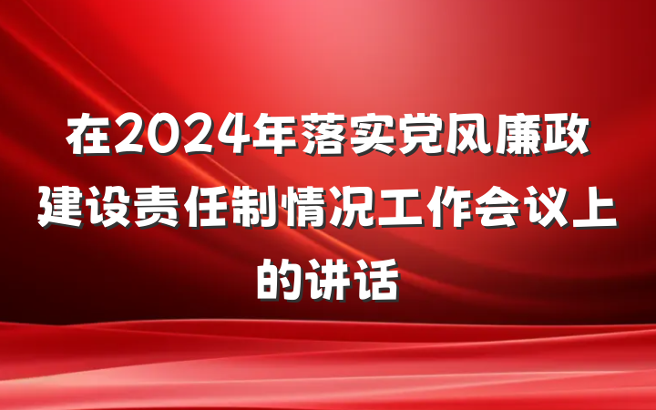 在2024年落实党风廉政建设责任制情况工作会议上的讲话