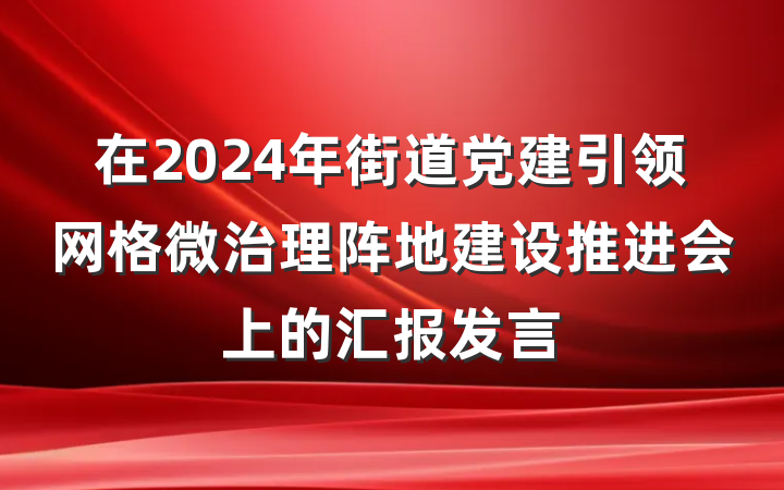 在2024年街道党建引领网格微治理阵地建设推进会上的汇报发言