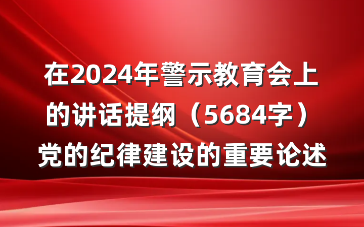 在2024年警示教育会上的讲话提纲（5684字）党的纪律建设的重要论述