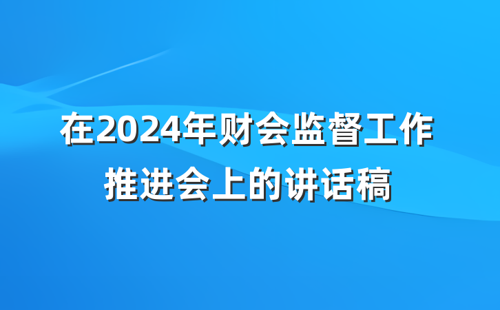 在2024年财会监督工作推进会上的讲话稿