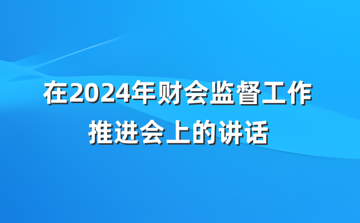在2024年财会监督工作推进会上的讲话