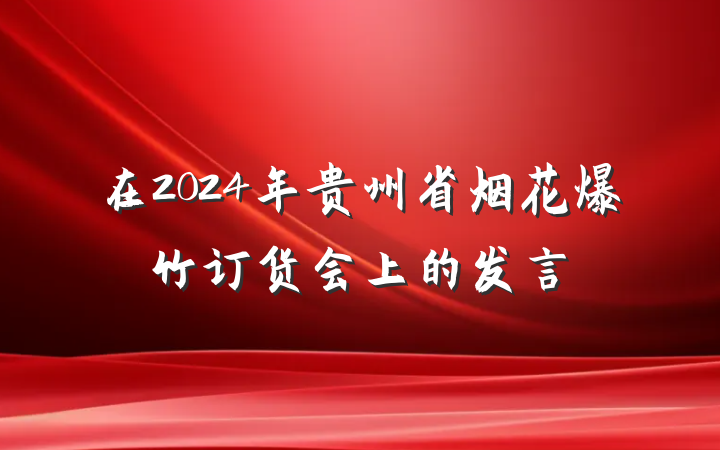 在2024年贵州省烟花爆竹订货会上的发言