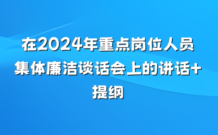 在2024年重点岗位人员集体廉洁谈话会上的讲话 提纲