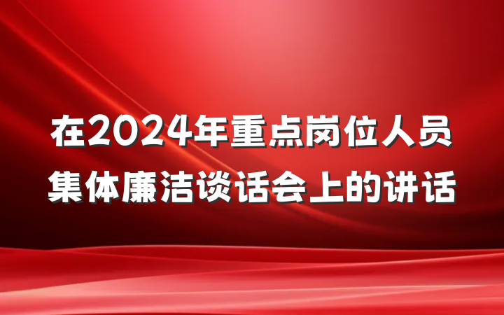 在2024年重点岗位人员集体廉洁谈话会上的讲话
