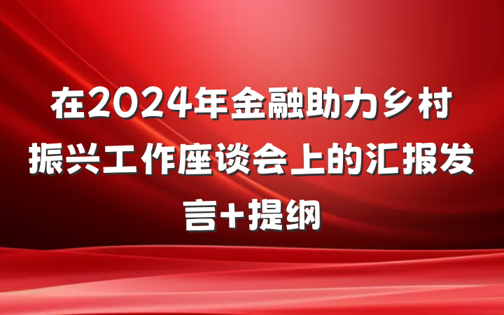 在2024年金融助力乡村振兴工作座谈会上的汇报发言 提纲