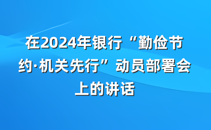 在2024年银行“勤俭节约·机关先行”动员部署会上的讲话