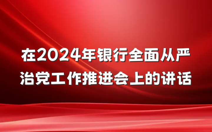 在2024年银行全面从严治党工作推进会上的讲话