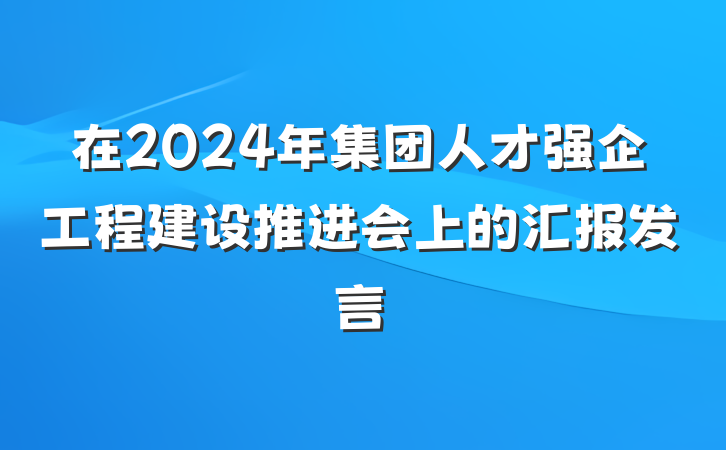 在2024年集团人才强企工程建设推进会上的汇报发言