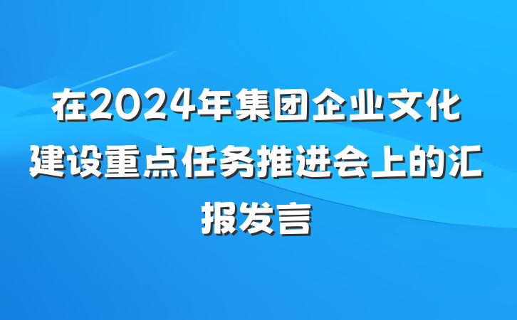 在2024年集团企业文化建设重点任务推进会上的汇报发言