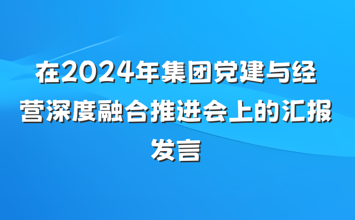 在2024年集团党建与经营深度融合推进会上的汇报发言