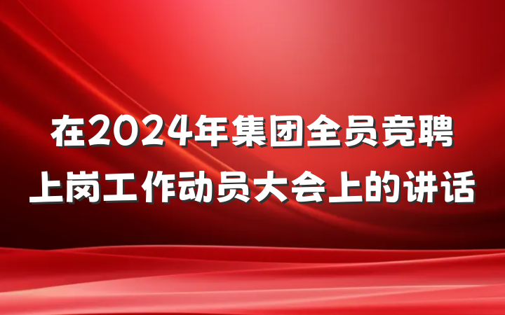 在2024年集团全员竞聘上岗工作动员大会上的讲话