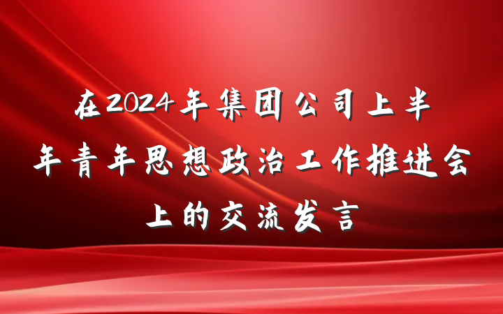 在2024年集团公司上半年青年思想政治工作推进会上的交流发言
