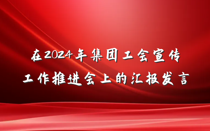 在2024年集团工会宣传工作推进会上的汇报发言