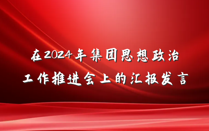 在2024年集团思想政治工作推进会上的汇报发言