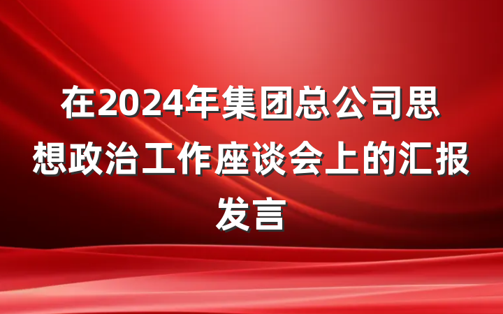 在2024年集团总公司思想政治工作座谈会上的汇报发言