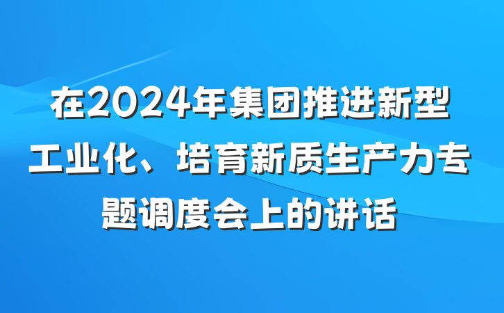 在2024年集团推进新型工业化、培育新质生产力专题调度会上的讲话