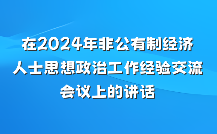在2024年非公有制经济人士思想政治工作经验交流会议上的讲话
