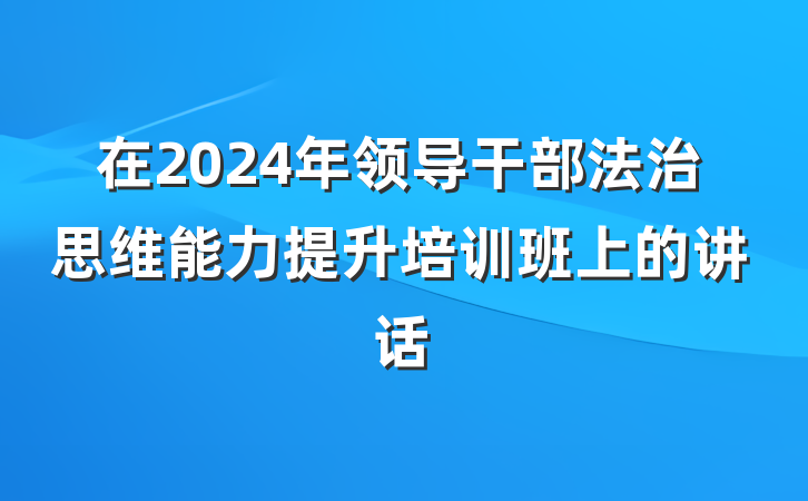 在2024年领导干部法治思维能力提升培训班上的讲话