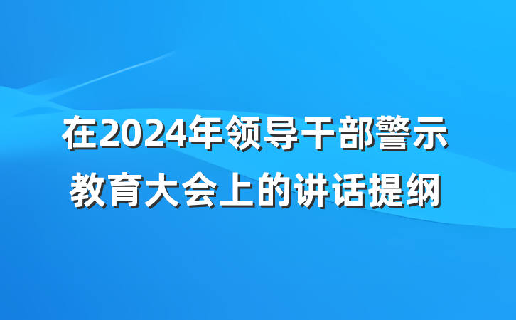 在2024年领导干部警示教育大会上的讲话提纲