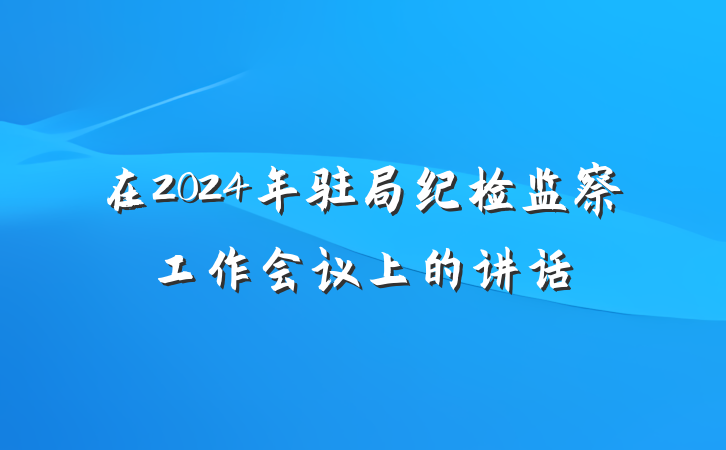 在2024年驻局纪检监察工作会议上的讲话