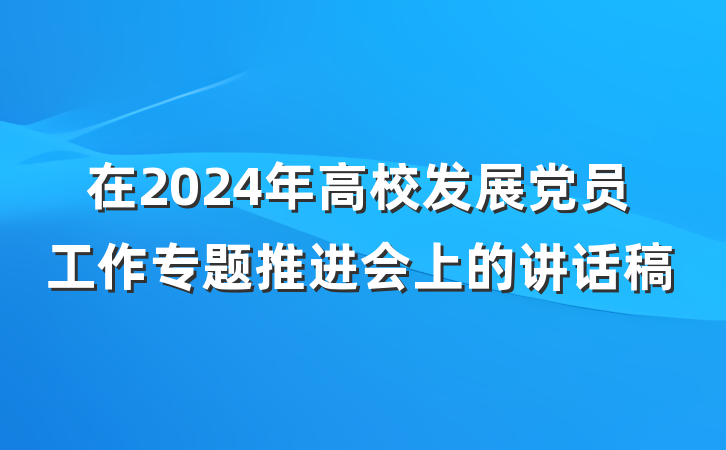 在2024年高校发展党员工作专题推进会上的讲话稿