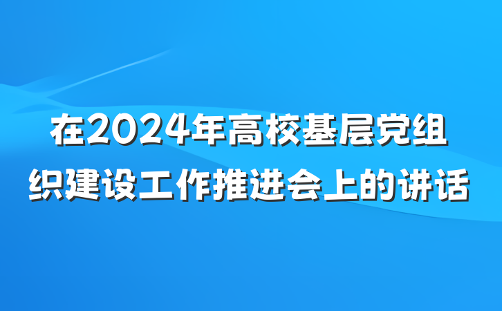 在2024年高校基层党组织建设工作推进会上的讲话