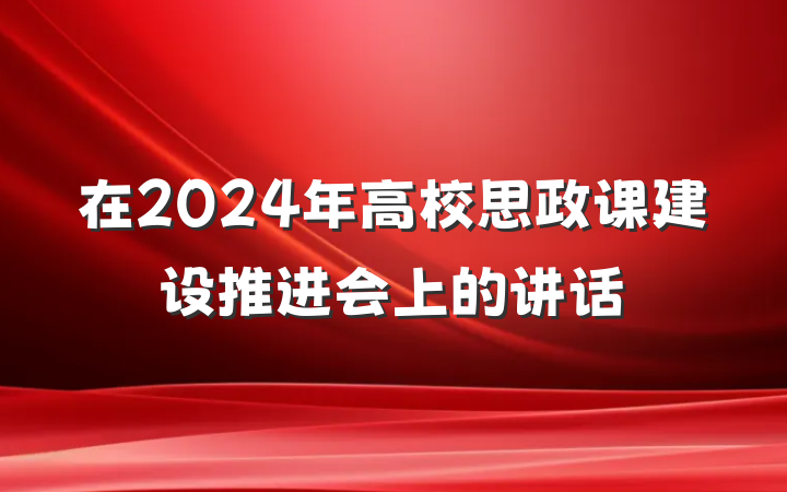 在2024年高校思政课建设推进会上的讲话