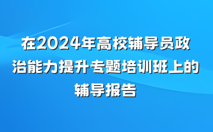 在2024年高校辅导员政治能力提升专题培训班上的辅导报告