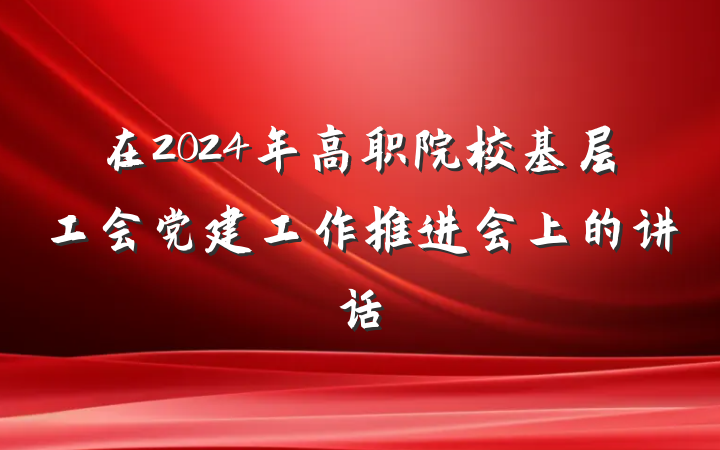 在2024年高职院校基层工会党建工作推进会上的讲话