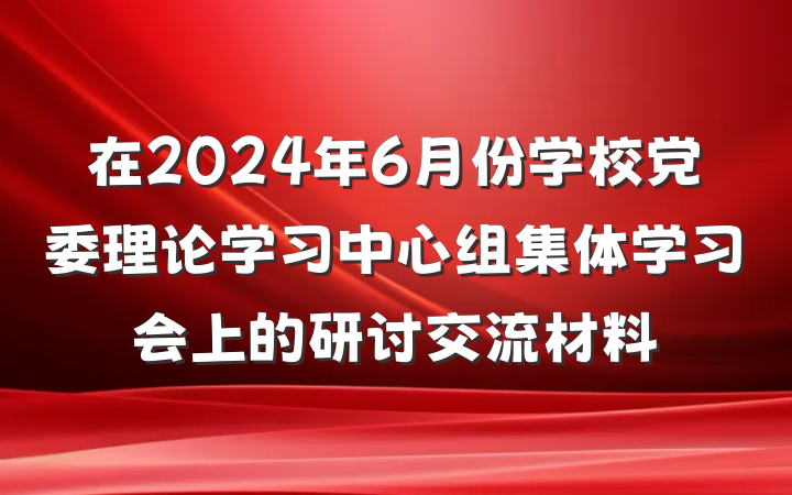 在2024年6月份学校党委理论学习中心组集体学习会上的研讨交流材料