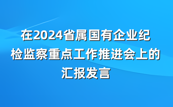 在2024省属国有企业纪检监察重点工作推进会上的汇报发言