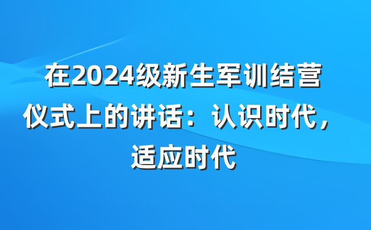 在2024级新生军训结营仪式上的讲话：认识时代，适应时代