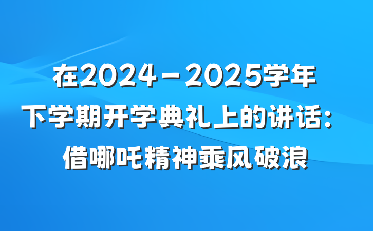 在2024－2025学年下学期开学典礼上的讲话：借哪吒精神乘风破浪