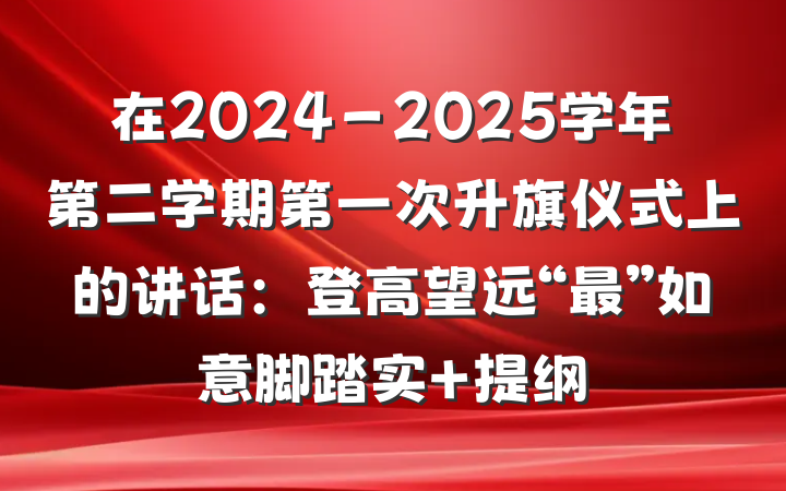 在2024－2025学年第二学期第一次升旗仪式上的讲话：登高望远“最”如意脚踏实 提纲