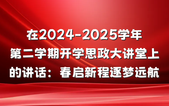 在2024-2025学年第二学期开学思政大讲堂上的讲话：春启新程逐梦远航