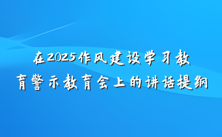 在2025作风建设学习教育警示教育会上的讲话提纲