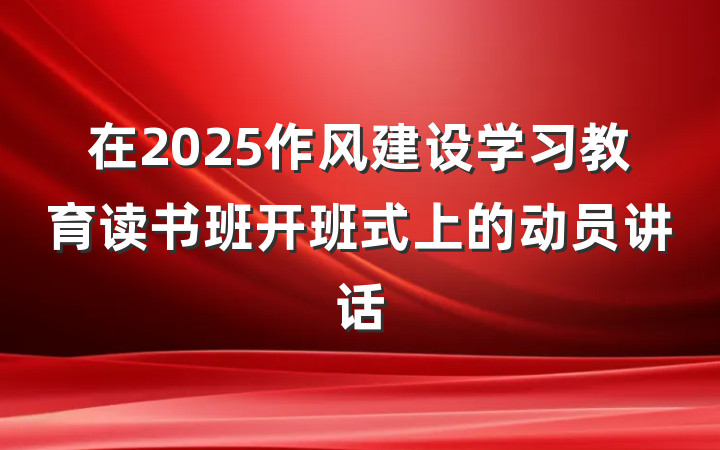 在2025作风建设学习教育读书班开班式上的动员讲话