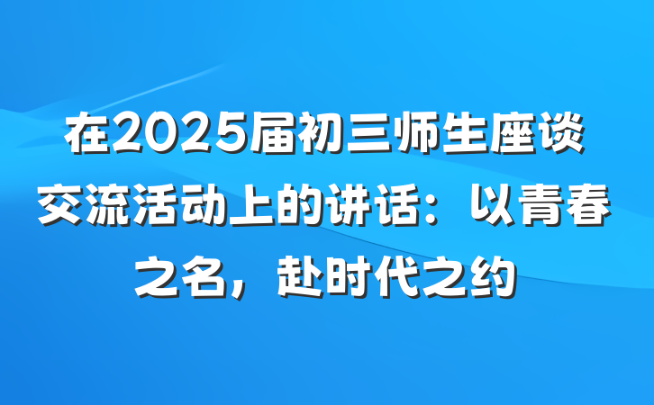 在2025届初三师生座谈交流活动上的讲话：以青春之名，赴时代之约