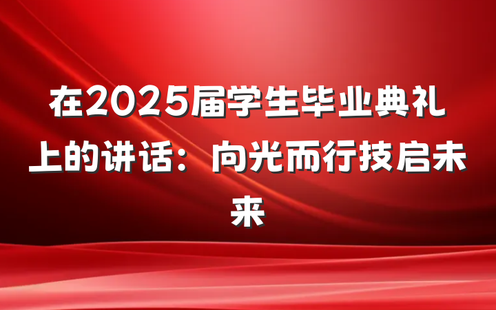 在2025届学生毕业典礼上的讲话：向光而行技启未来