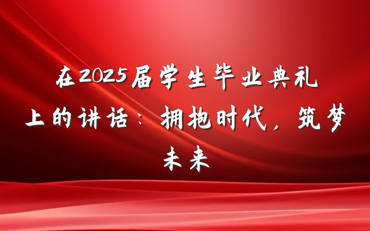 在2025届学生毕业典礼上的讲话：拥抱时代，筑梦未来