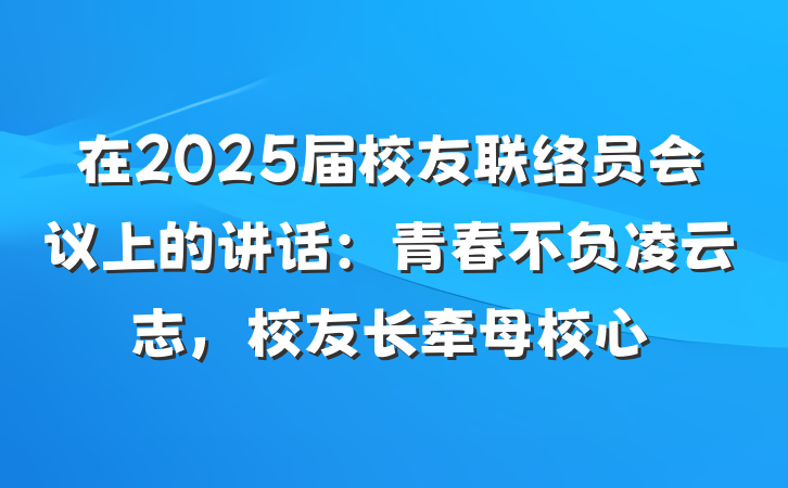 在2025届校友联络员会议上的讲话：青春不负凌云志，校友长牵母校心