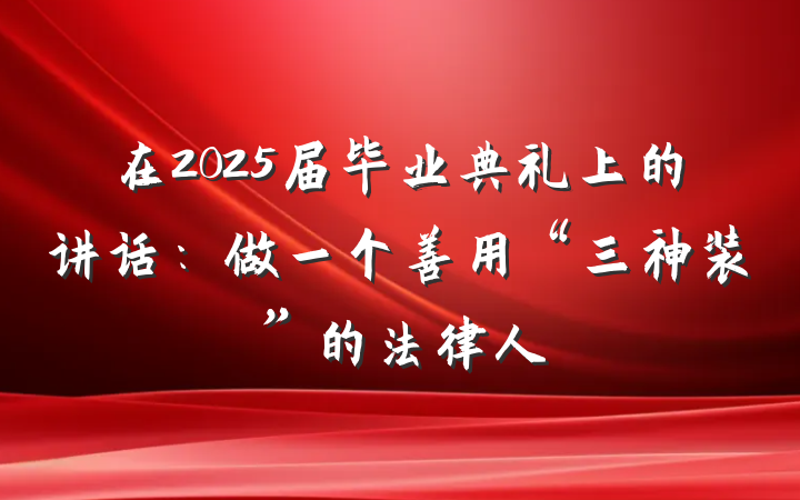 在2025届毕业典礼上的讲话：做一个善用“三神装”的法律人