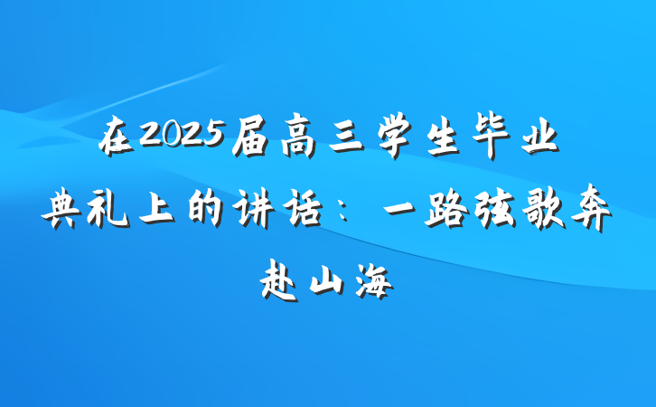 在2025届高三学生毕业典礼上的讲话：一路弦歌奔赴山海
