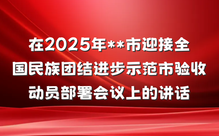 在2025年**市迎接全国民族团结进步示范市验收动员部署会议上的讲话