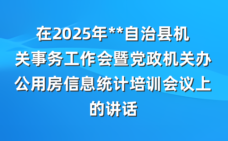 在2025年**自治县机关事务工作会暨党政机关办公用房信息统计培训会议上的讲话