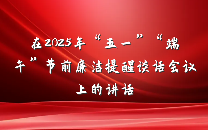 在2025年“五一”“端午”节前廉洁提醒谈话会议上的讲话