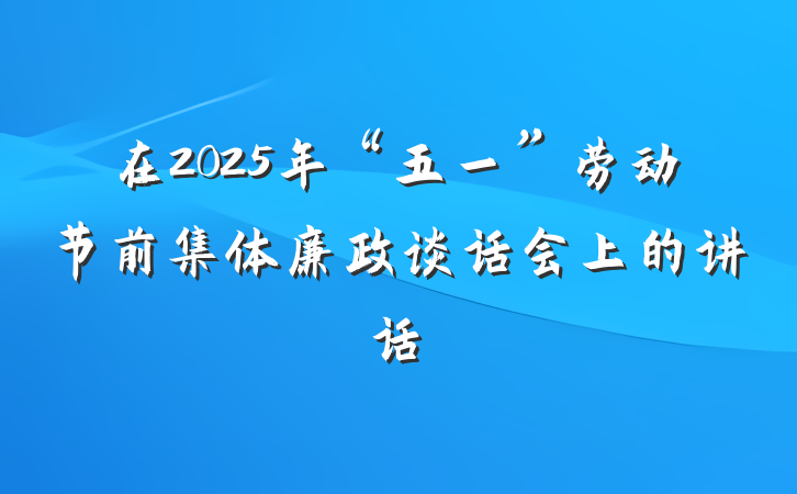 在2025年“五一”劳动节前集体廉政谈话会上的讲话