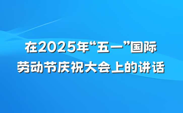 在2025年“五一”国际劳动节庆祝大会上的讲话