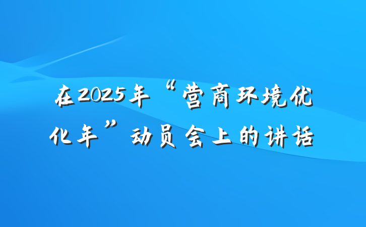 在2025年“营商环境优化年”动员会上的讲话
