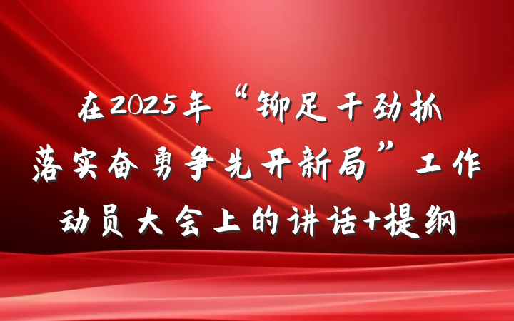 在2025年“铆足干劲抓落实奋勇争先开新局”工作动员大会上的讲话 提纲